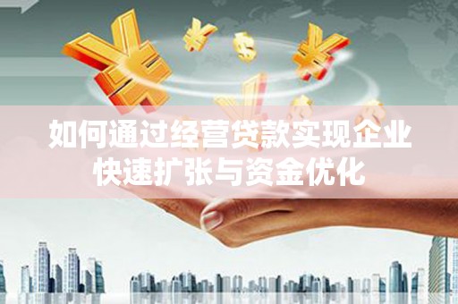乳源如何通过经营贷款实现企业快速扩张与资金优化