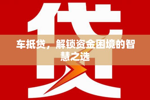 乳源车抵贷，解锁资金困境的智慧之选