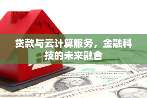 乳源贷款与云计算服务，金融科技的未来融合