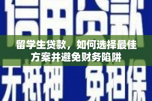 乳源留学生贷款，如何选择最佳方案并避免财务陷阱