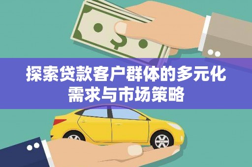 乳源探索贷款客户群体的多元化需求与市场策略