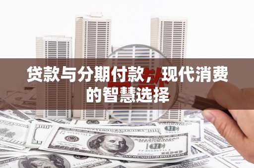 乳源贷款与分期付款，现代消费的智慧选择