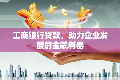 乳源工商银行贷款，助力企业发展的金融利器