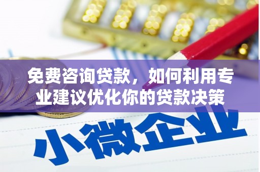 乳源免费咨询贷款，如何利用专业建议优化你的贷款决策