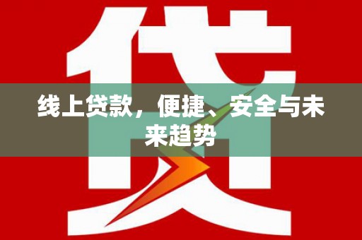 乳源线上贷款，便捷、安全与未来趋势